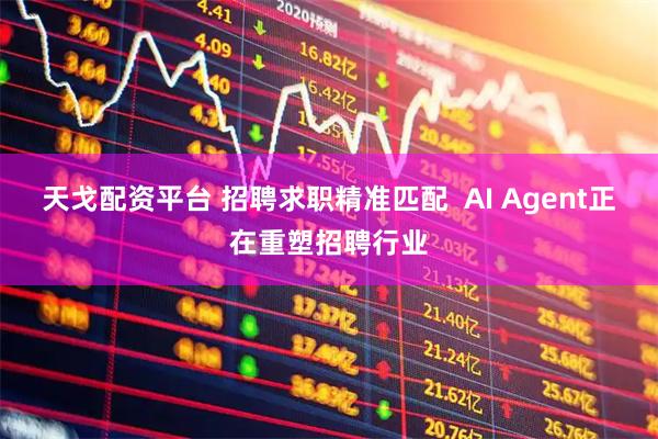 天戈配资平台 招聘求职精准匹配  AI Agent正在重塑招聘行业
