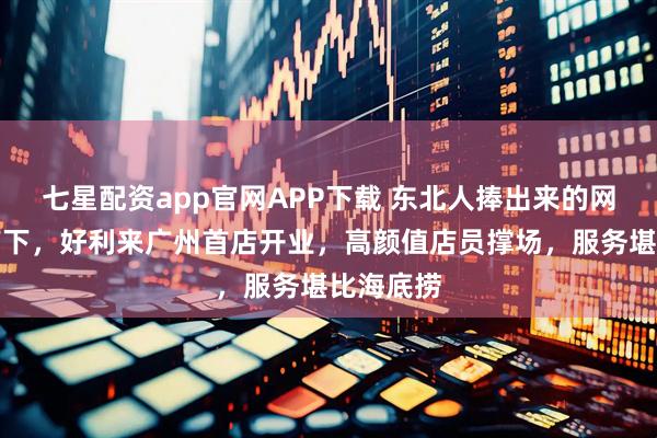 七星配资app官网APP下载 东北人捧出来的网红蛋糕南下，好利来广州首店开业，高颜值店员撑场，服务堪比海底捞