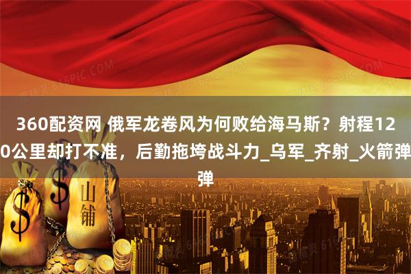 360配资网 俄军龙卷风为何败给海马斯？射程120公里却打不准，后勤拖垮战斗力_乌军_齐射_火箭弹