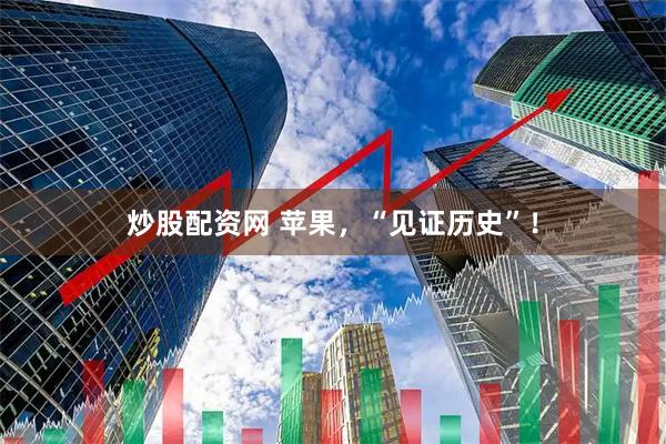 炒股配资网 苹果，“见证历史”！