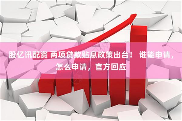 股亿讯配资 两项贷款贴息政策出台！ 谁能申请，怎么申请，官方回应