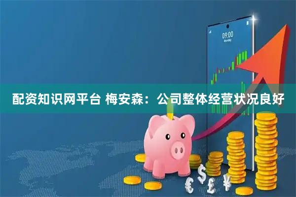 配资知识网平台 梅安森：公司整体经营状况良好