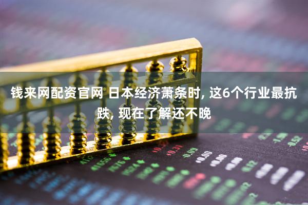 钱来网配资官网 日本经济萧条时, 这6个行业最抗跌, 现在了解还不晚