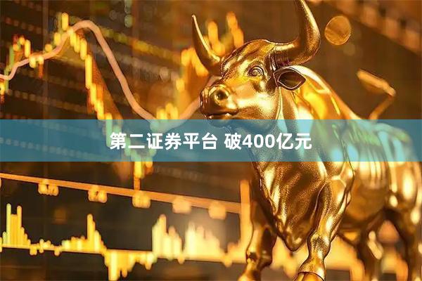 第二证券平台 破400亿元
