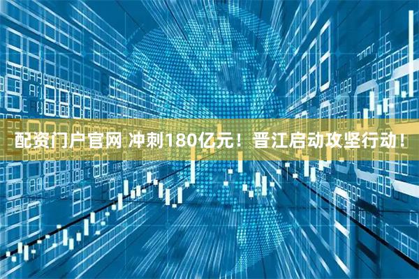 配资门户官网 冲刺180亿元！晋江启动攻坚行动！